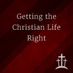 Getting the Christian Life Right
