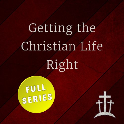 Getting the Christian Life Right - Full Series