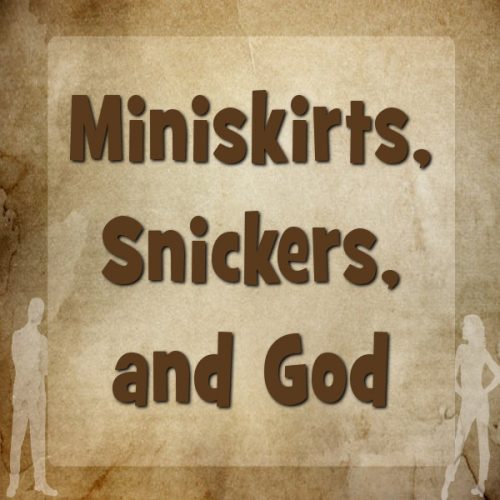 Miniskirts, Snickers, and God