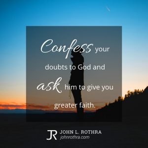 Confess your doubts to God and ask him to give you greater faith.