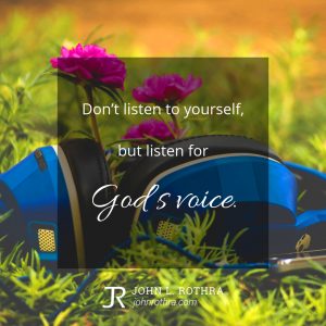 Don't listen to yourself, but listen for God's voice.