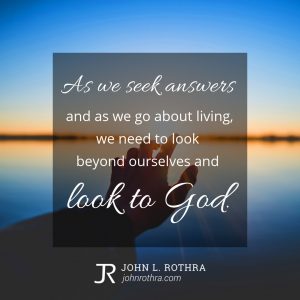 As we seek answers and as we go about living, we need to look beyond ourselves and look to God.