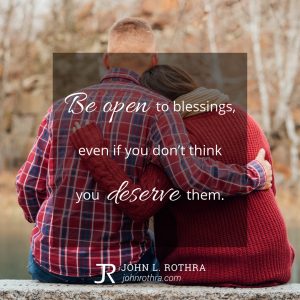 Be open to blessings, even if you don't think you deserve them.