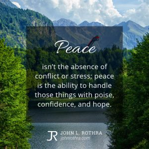 Peace isn't the absence of conflict or stress; peace is the ability to handle those things with poise, confidence, and hope.