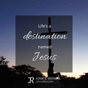 Life’s a destination named Jesus.