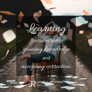 Learning includes both gaining knowledge and accepting correction.