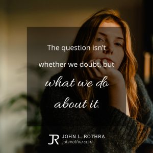 The question isn’t whether we doubt, but what we do about it.
