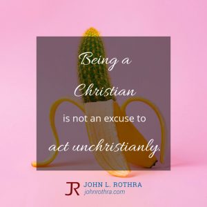 Being a Christian is not an excuse to act unchristianly.