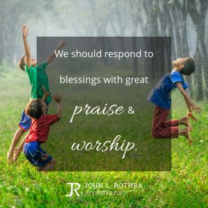 We should respond to blessings with great praise and worship.